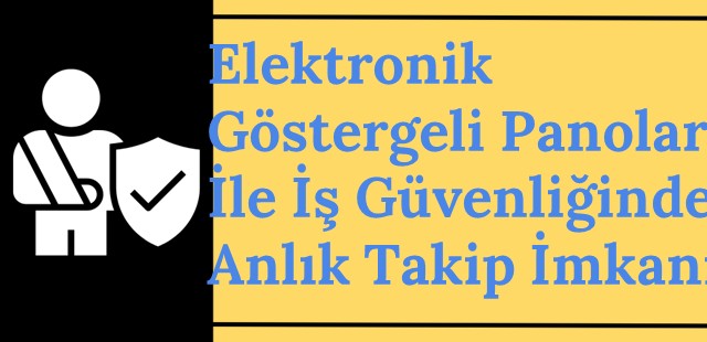 Elektronik Göstergeli Panolar ile İş Güvenliğinde Anlık Takip İmkânı