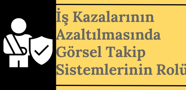 İş Kazalarının Azaltılmasında Görsel Takip Sistemlerinin Rolü